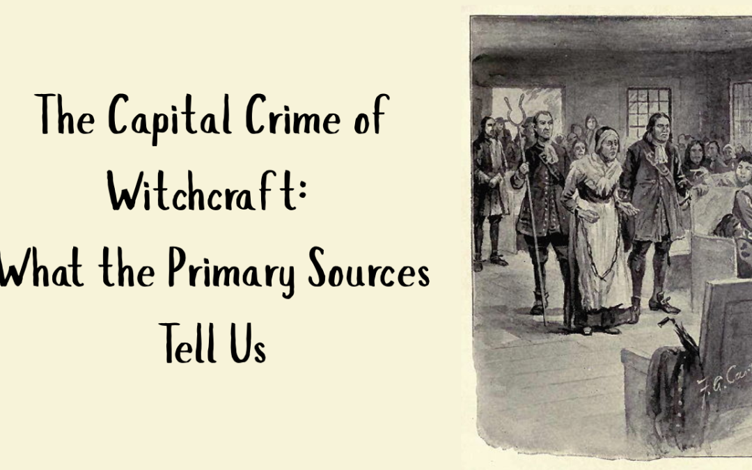 The Capital Crime of Witchcraft: What Primary Sources Tell Us